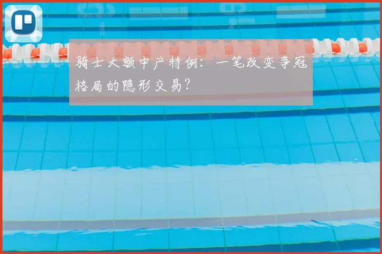 骑士大额中产特例:一笔改变争冠格局的隐形交易?