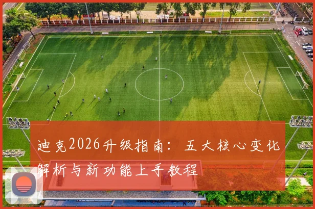 迪克2026升级指南：五大核心变化解析与新功能上手教程