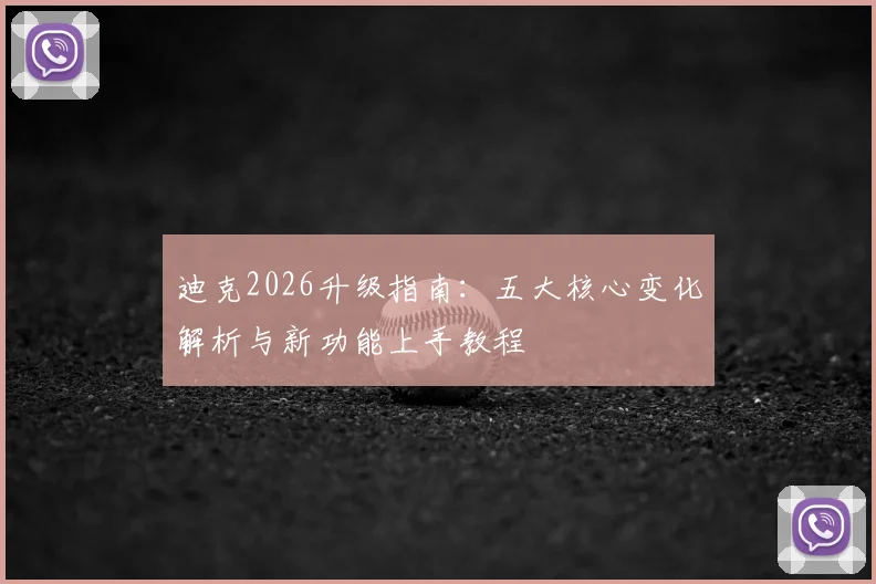 迪克2026升级指南:五大核心变化解析与新功能上手教程