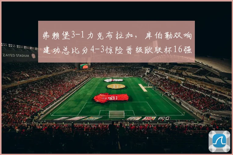 弗赖堡3-1力克布拉加，库伯勒双响建功总比分4-3惊险晋级欧联杯16强