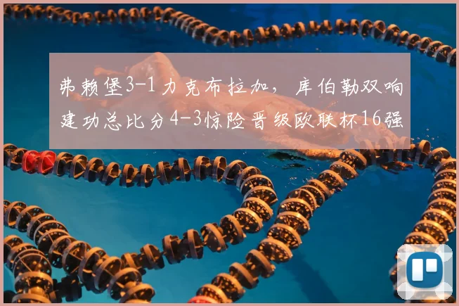 弗赖堡3-1力克布拉加,库伯勒双响建功总比分4-3惊险晋级欧联杯16强