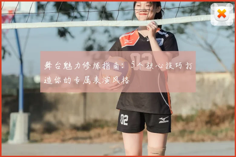 舞台魅力修炼指南:5个核心技巧打造你的专属表演风格